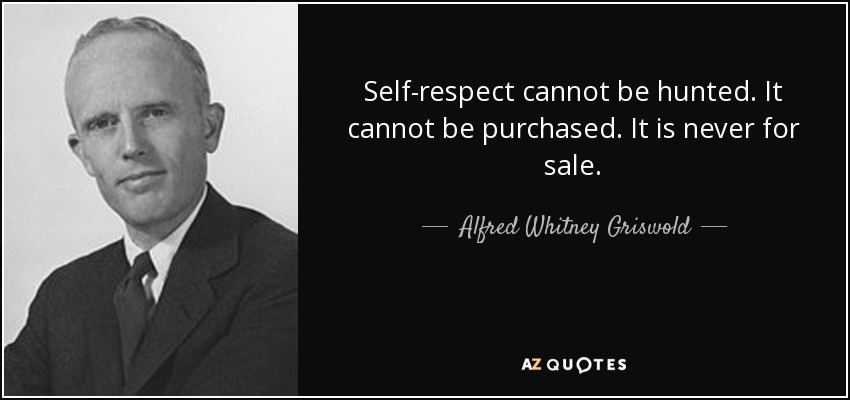 Self-respect cannot be hunted. It cannot be purchased. It is never for sale. - Alfred Whitney Griswold