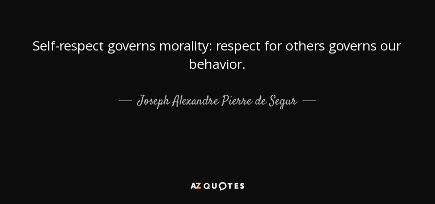 Self-respect governs morality: respect for others governs our behavior. - Joseph Alexandre Pierre de Segur, Viscount of Segur