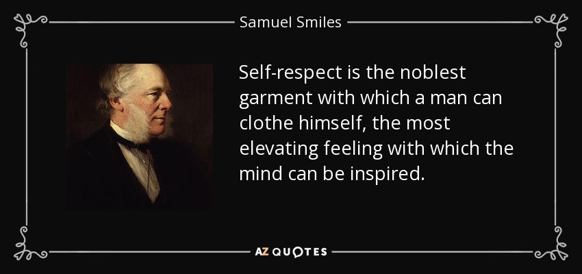 Self-respect is the noblest garment with which a man can clothe himself, the most elevating feeling with which the mind can be inspired. - Samuel Smiles