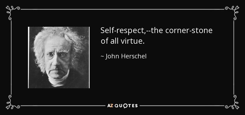 Self-respect,--the corner-stone of all virtue. - John Herschel