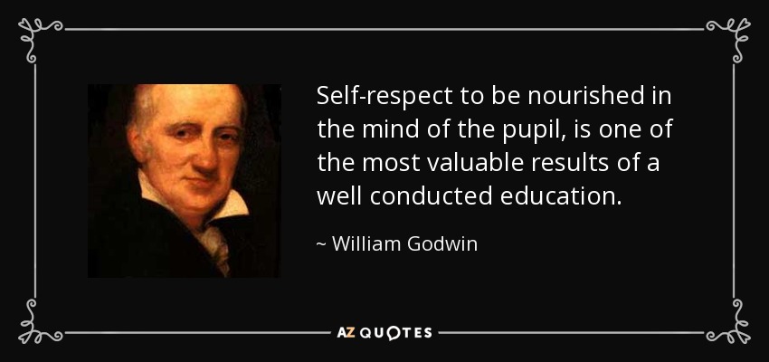 Self-respect to be nourished in the mind of the pupil, is one of the most valuable results of a well conducted education. - William Godwin
