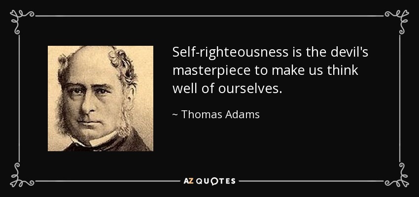 Self-righteousness is the devil's masterpiece to make us think well of ourselves. - Thomas Adams