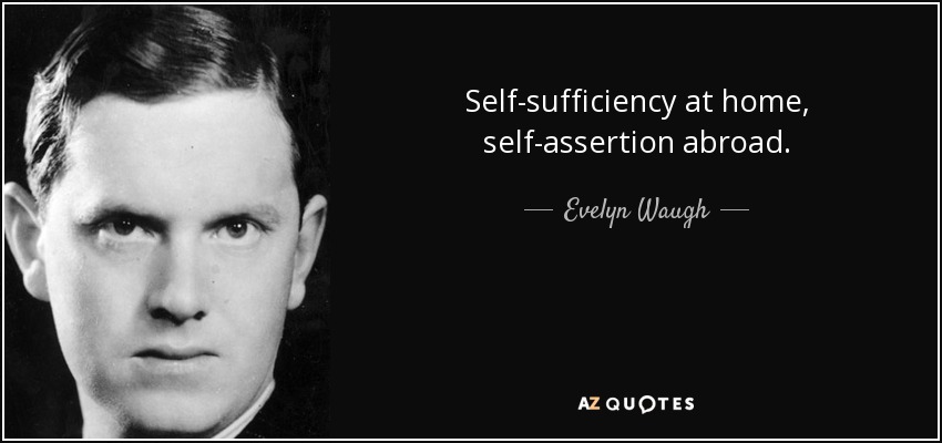 Self-sufficiency at home, self-assertion abroad. - Evelyn Waugh