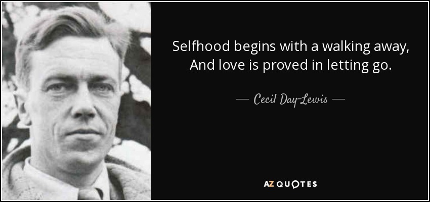 Selfhood begins with a walking away, And love is proved in letting go. - Cecil Day-Lewis