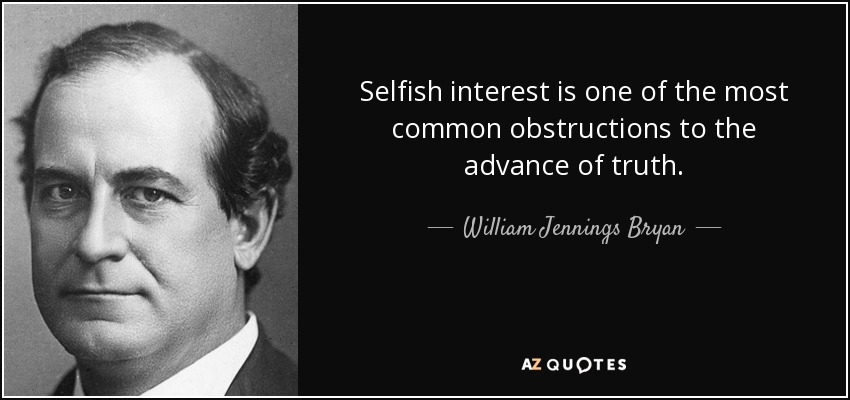 Selfish interest is one of the most common obstructions to the advance of truth. - William Jennings Bryan