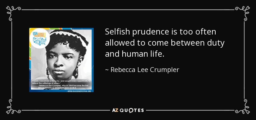Selfish prudence is too often allowed to come between duty and human life. - Rebecca Lee Crumpler