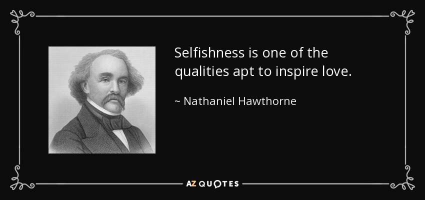Selfishness is one of the qualities apt to inspire love. - Nathaniel Hawthorne