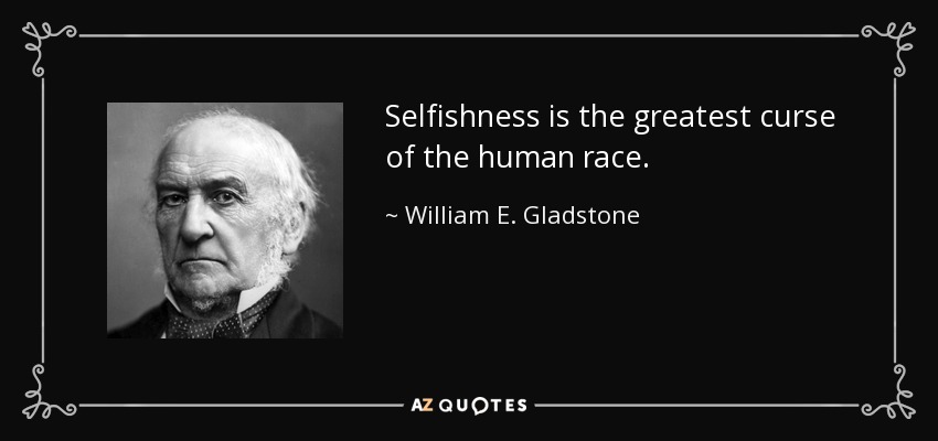 Selfishness is the greatest curse of the human race. - William E. Gladstone