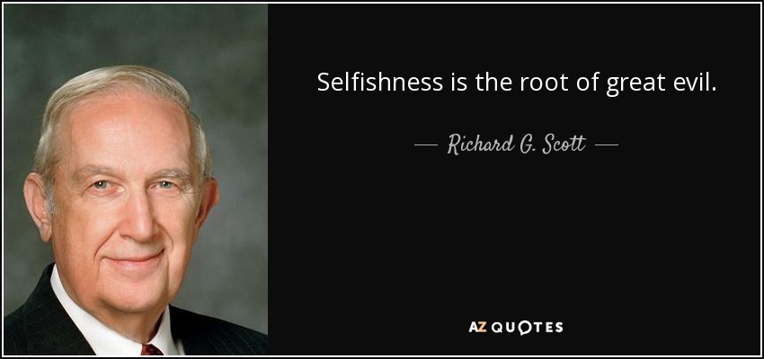 Selfishness is the root of great evil. - Richard G. Scott