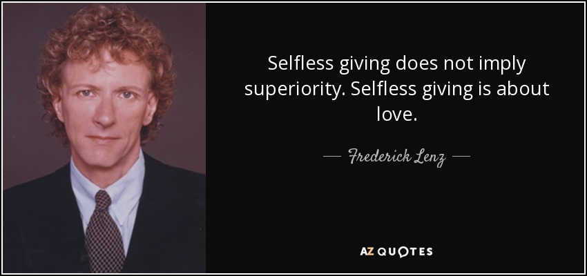 Selfless giving does not imply superiority. Selfless giving is about love. - Frederick Lenz