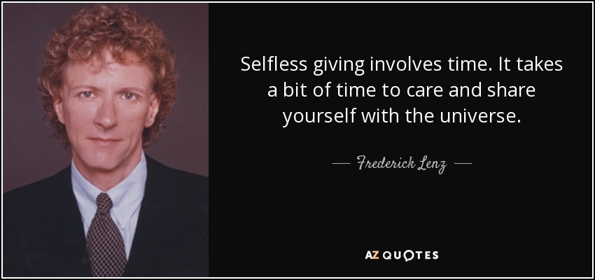 Selfless giving involves time. It takes a bit of time to care and share yourself with the universe. - Frederick Lenz