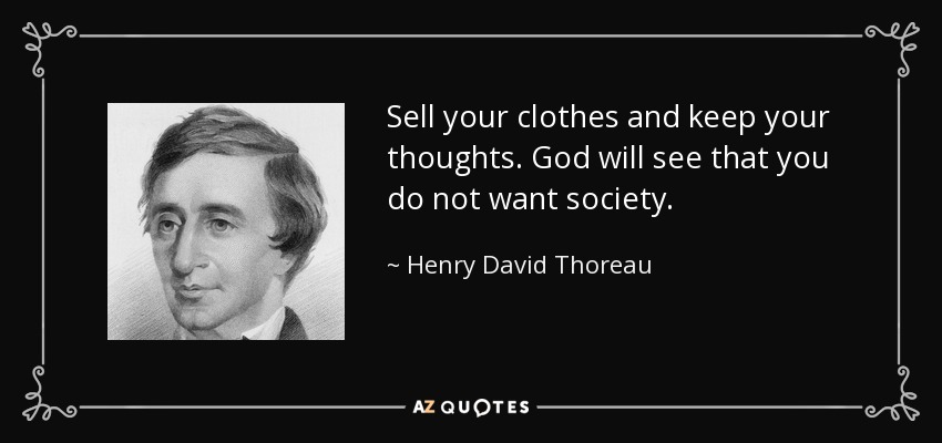 Sell your clothes and keep your thoughts. God will see that you do not want society. - Henry David Thoreau