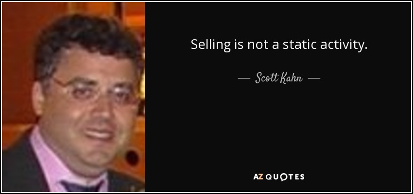 Selling is not a static activity. - Scott Kahn