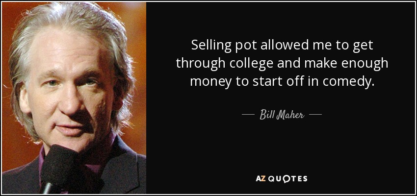 Selling pot allowed me to get through college and make enough money to start off in comedy. - Bill Maher