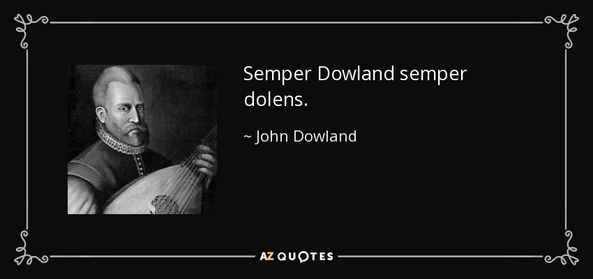 Semper Dowland semper dolens. - John Dowland