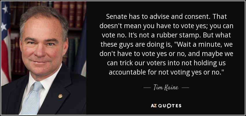 Senate has to advise and consent. That doesn't mean you have to vote yes; you can vote no. It's not a rubber stamp. But what these guys are doing is, 