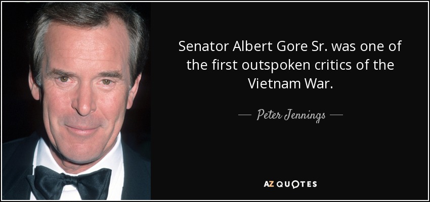 Senator Albert Gore Sr. was one of the first outspoken critics of the Vietnam War. - Peter Jennings