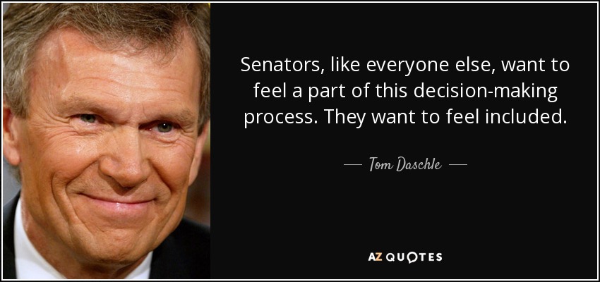 Senators, like everyone else, want to feel a part of this decision-making process. They want to feel included. - Tom Daschle