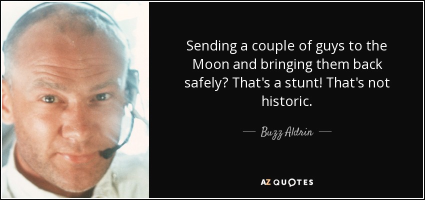 Sending a couple of guys to the Moon and bringing them back safely? That's a stunt! That's not historic. - Buzz Aldrin