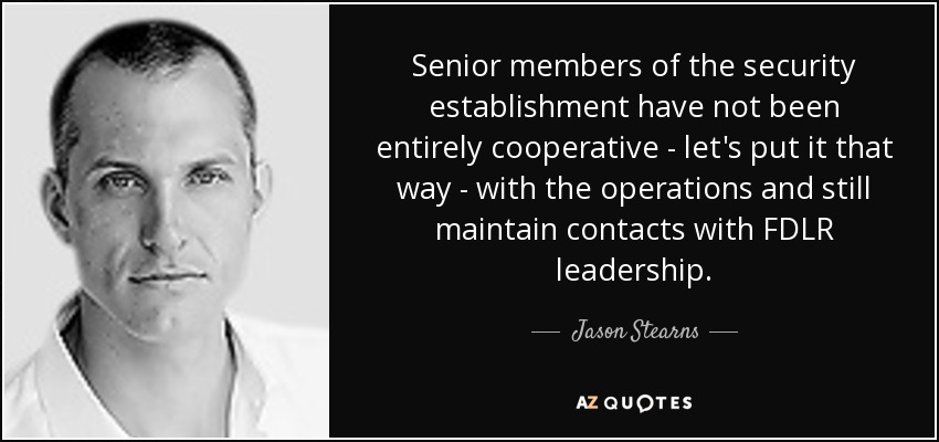 Senior members of the security establishment have not been entirely cooperative - let's put it that way - with the operations and still maintain contacts with FDLR leadership. - Jason Stearns