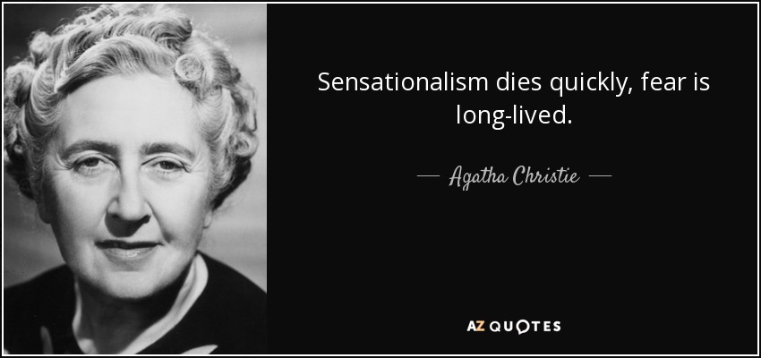 Sensationalism dies quickly, fear is long-lived. - Agatha Christie