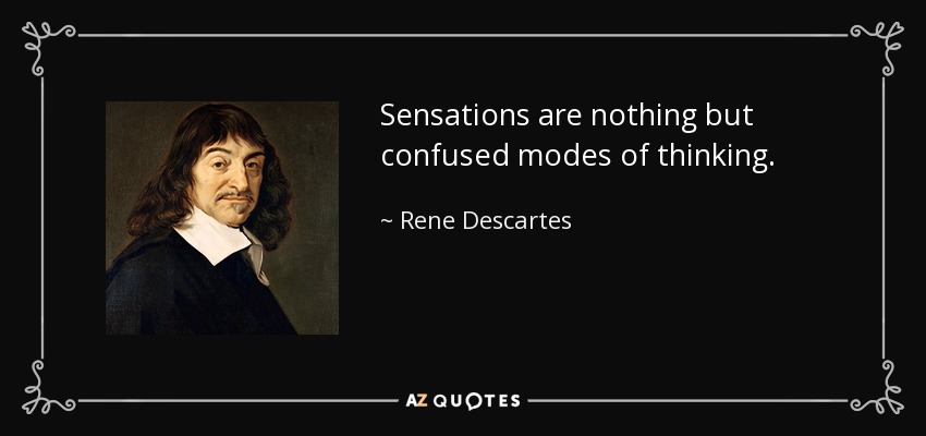 Sensations are nothing but confused modes of thinking. - Rene Descartes