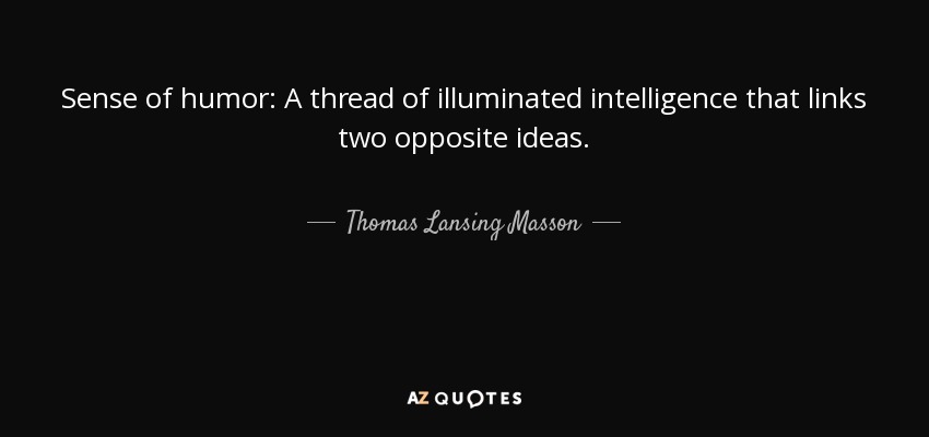 Sense of humor: A thread of illuminated intelligence that links two opposite ideas. - Thomas Lansing Masson