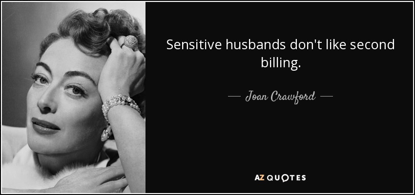 Sensitive husbands don't like second billing. - Joan Crawford