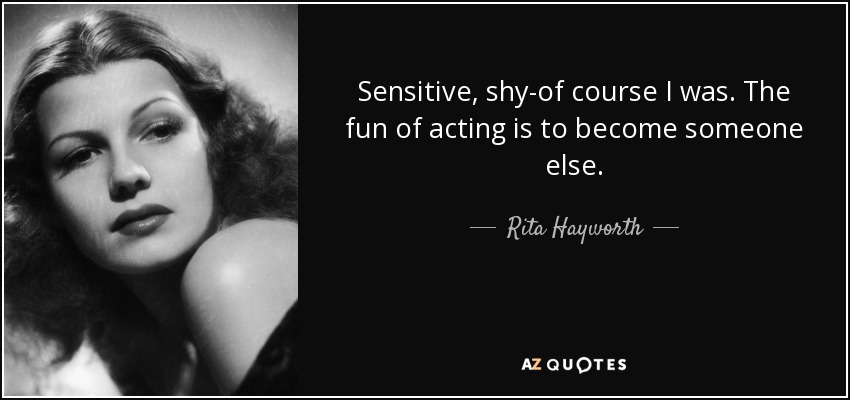 Sensitive, shy-of course I was. The fun of acting is to become someone else. - Rita Hayworth