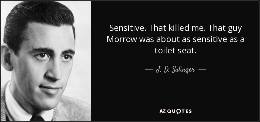 Sensitive. That killed me. That guy Morrow was about as sensitive as a toilet seat. - J. D. Salinger