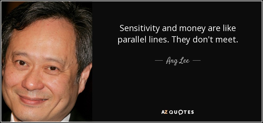 Sensitivity and money are like parallel lines. They don't meet. - Ang Lee
