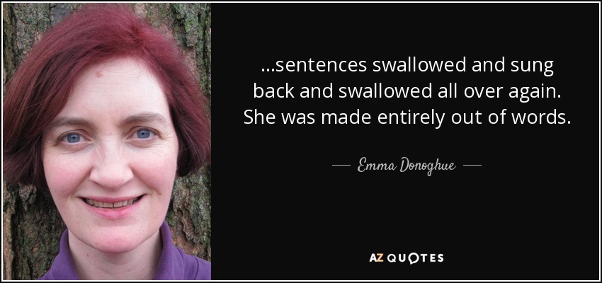 ...sentences swallowed and sung back and swallowed all over again. She was made entirely out of words. - Emma Donoghue