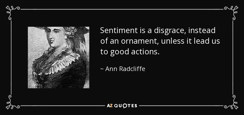 Sentiment is a disgrace, instead of an ornament, unless it lead us to good actions. - Ann Radcliffe