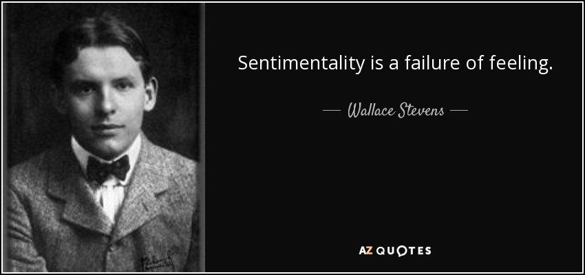 Sentimentality is a failure of feeling. - Wallace Stevens