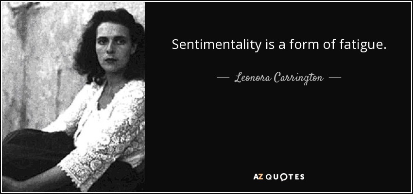Sentimentality is a form of fatigue. - Leonora Carrington