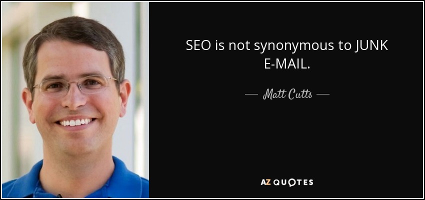 SEO is not synonymous to JUNK E-MAIL. - Matt Cutts
