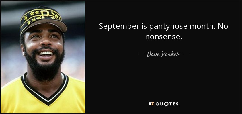 September is pantyhose month. No nonsense. - Dave Parker