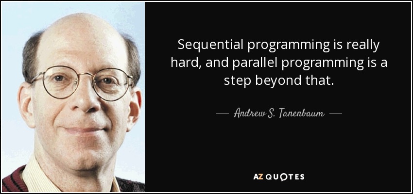 Sequential programming is really hard, and parallel programming is a step beyond that. - Andrew S. Tanenbaum