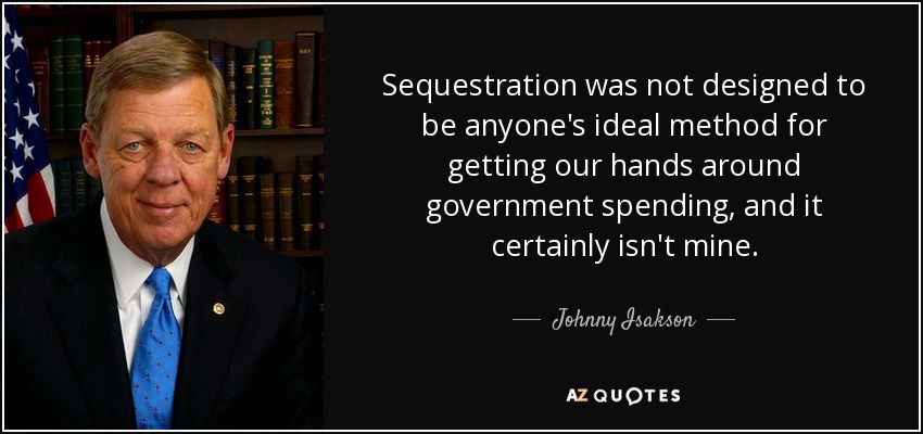 Sequestration was not designed to be anyone's ideal method for getting our hands around government spending, and it certainly isn't mine. - Johnny Isakson