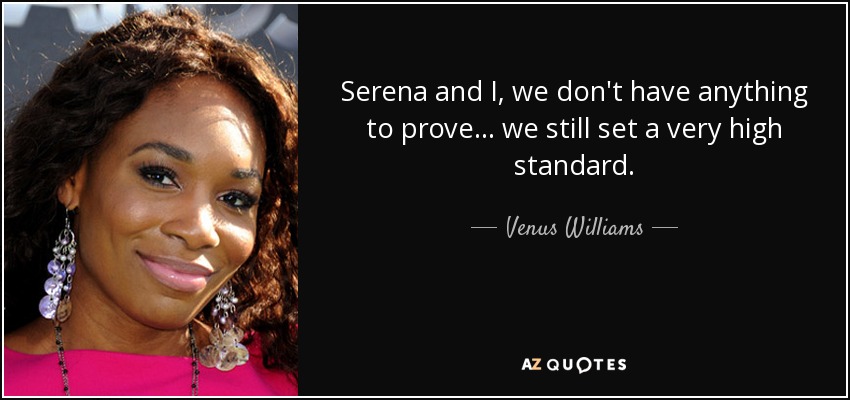 Serena and I, we don't have anything to prove ... we still set a very high standard. - Venus Williams