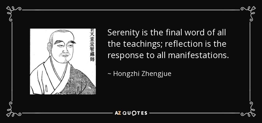 Serenity is the final word of all the teachings; reflection is the response to all manifestations. - Hongzhi Zhengjue