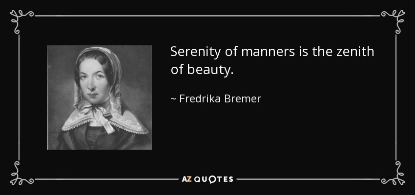 Serenity of manners is the zenith of beauty. - Fredrika Bremer