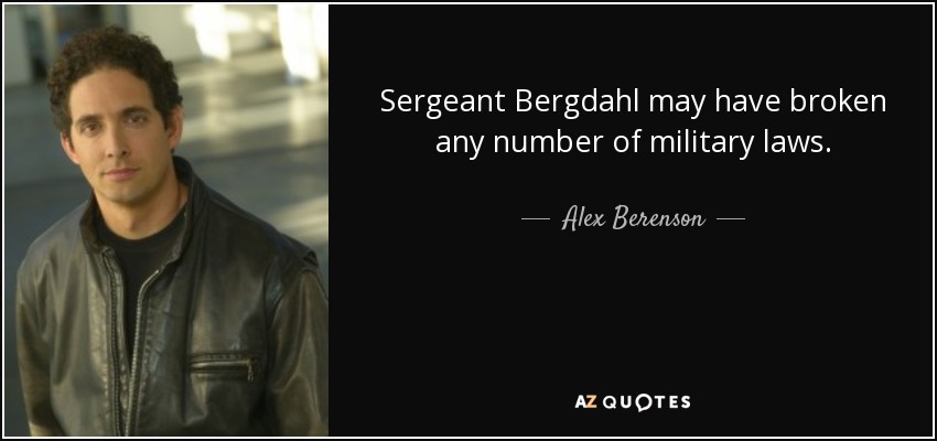 Sergeant Bergdahl may have broken any number of military laws. - Alex Berenson