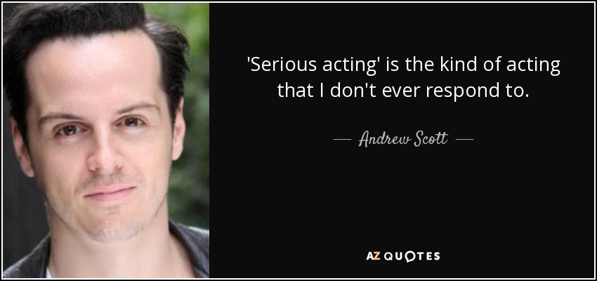 'Serious acting' is the kind of acting that I don't ever respond to. - Andrew Scott