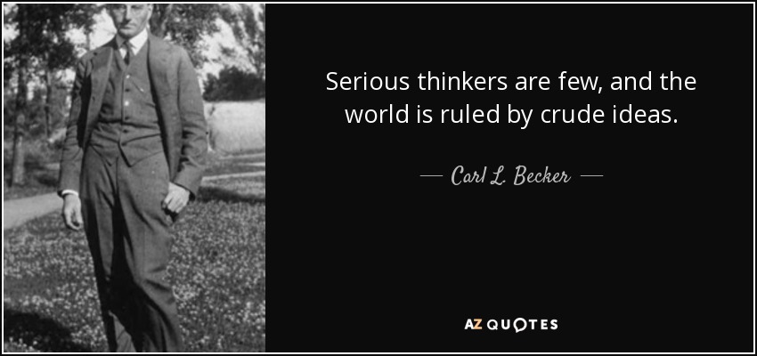Serious thinkers are few, and the world is ruled by crude ideas. - Carl L. Becker