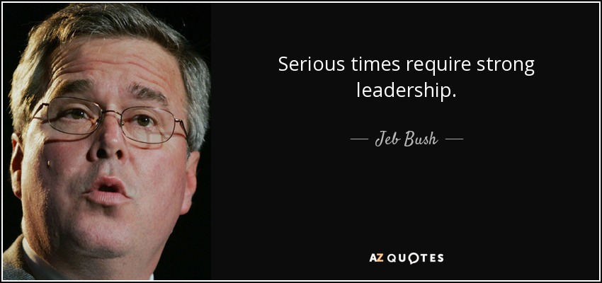 Serious times require strong leadership. - Jeb Bush