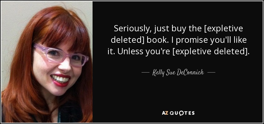 Seriously, just buy the [expletive deleted] book. I promise you'll like it. Unless you're [expletive deleted]. - Kelly Sue DeConnick