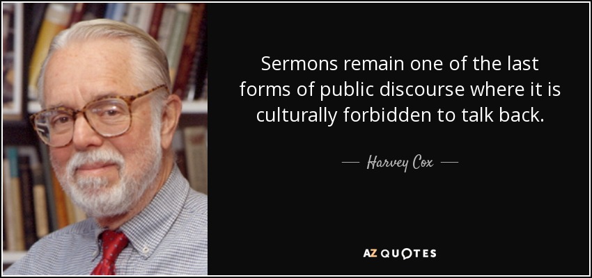 Sermons remain one of the last forms of public discourse where it is culturally forbidden to talk back. - Harvey Cox