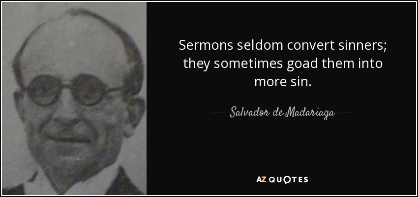 Sermons seldom convert sinners; they sometimes goad them into more sin. - Salvador de Madariaga