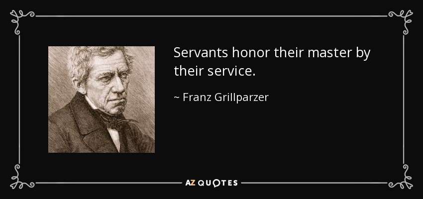 Servants honor their master by their service. - Franz Grillparzer